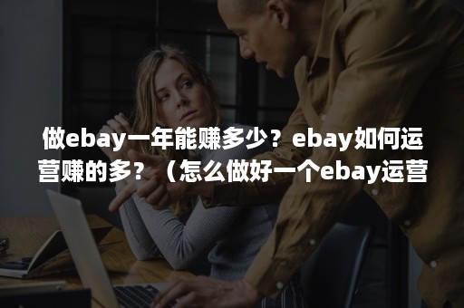 做ebay一年能赚多少？ebay如何运营赚的多？（怎么做好一个ebay运营）