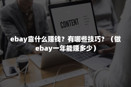 ebay靠什么赚钱？有哪些技巧？（做ebay一年能赚多少）