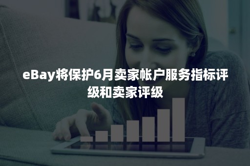 eBay将保护6月卖家帐户服务指标评级和卖家评级