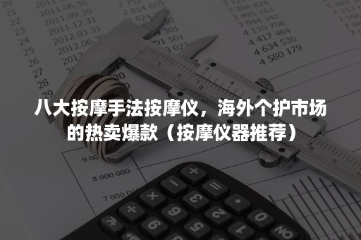 八大按摩手法按摩仪，海外个护市场的热卖爆款（按摩仪器推荐）