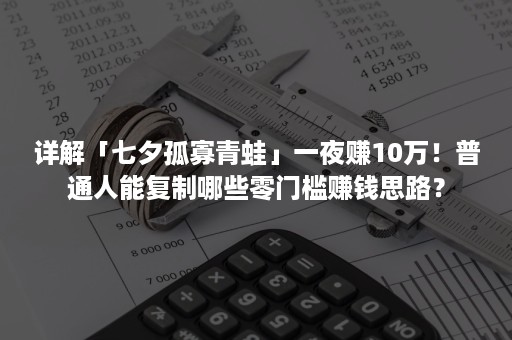 详解「七夕孤寡青蛙」一夜赚10万！普通人能复制哪些零门槛赚钱思路？