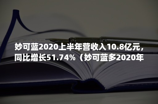 妙可蓝2020上半年营收入10.8亿元，同比增长51.74%（妙可蓝多2020年年报）