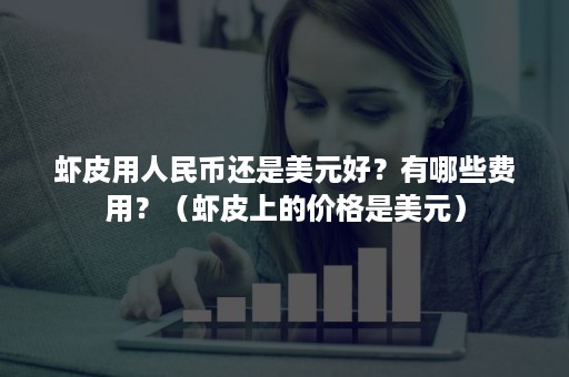 虾皮用人民币还是美元好？有哪些费用？（虾皮上的价格是美元）