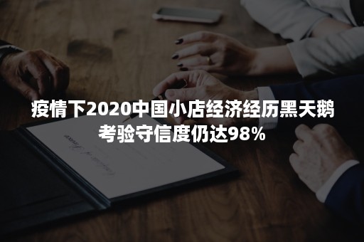 疫情下2020中国小店经济经历黑天鹅考验守信度仍达98%