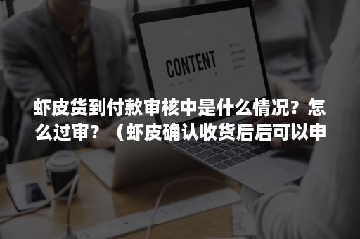 虾皮货到付款审核中是什么情况？怎么过审？（虾皮确认收货后后可以申请退款吗）