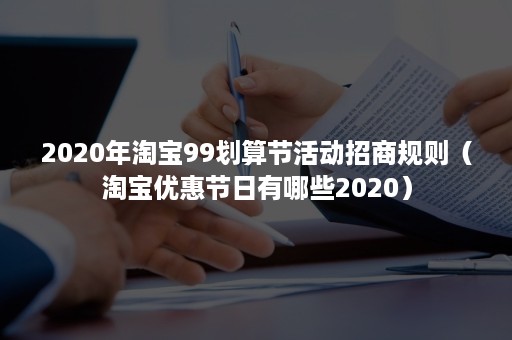 2020年淘宝99划算节活动招商规则（淘宝优惠节日有哪些2020）