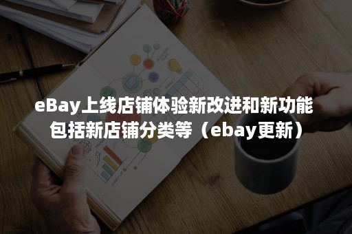 eBay上线店铺体验新改进和新功能 包括新店铺分类等（ebay更新）