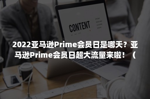 2022亚马逊Prime会员日是哪天？亚马逊Prime会员日超大流量来啦！（亚马逊2020年prime day哪一天）