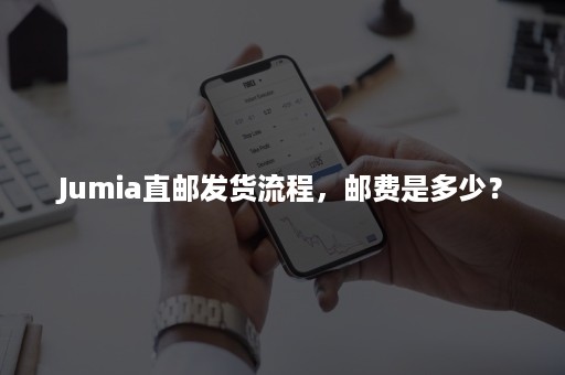 Jumia直邮发货流程，邮费是多少？