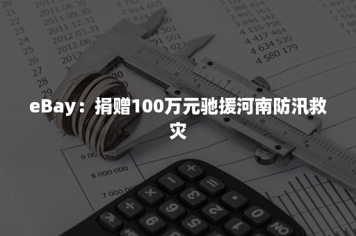 eBay：捐赠100万元驰援河南防汛救灾