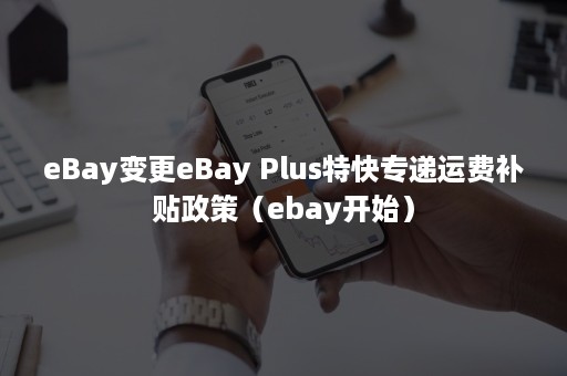 eBay变更eBay Plus特快专递运费补贴政策（ebay开始）