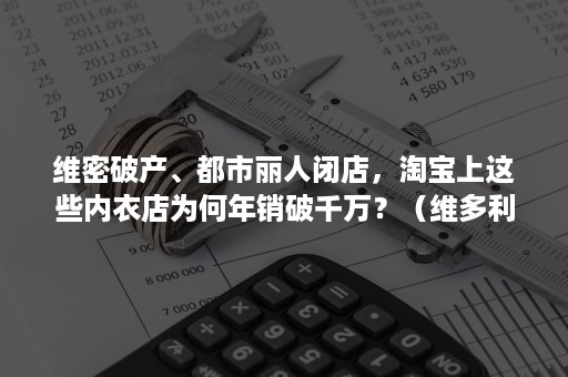 维密破产、都市丽人闭店，淘宝上这些内衣店为何年销破千万？（维多利亚的秘密倒闭了为什么中国还在买内衣）