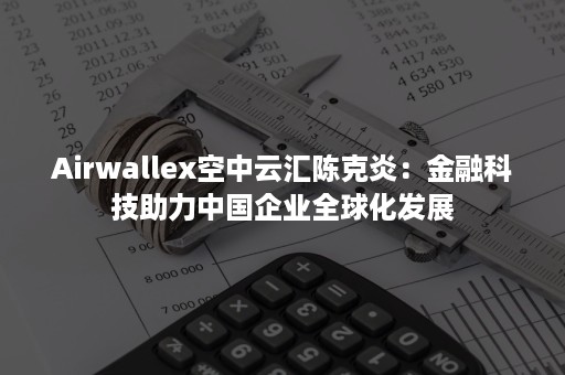 Airwallex空中云汇陈克炎：金融科技助力中国企业全球化发展