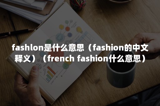 fashlon是什么意思（fashion的中文释义）（french fashion什么意思）