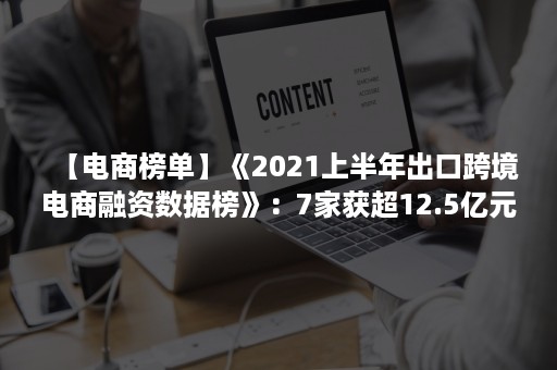 【电商榜单】《2021上半年出口跨境电商融资数据榜》：7家获超12.5亿元