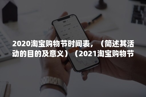 2020淘宝购物节时间表，（简述其活动的目的及意义）（2021淘宝购物节活动）