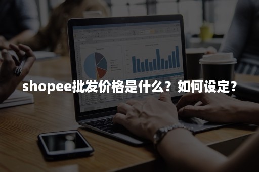 shopee批发价格是什么？如何设定？