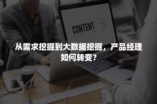 从需求挖掘到大数据挖掘，产品经理如何转变？