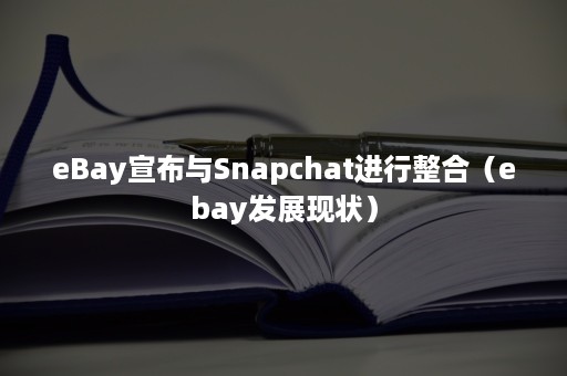 eBay宣布与Snapchat进行整合（ebay发展现状）