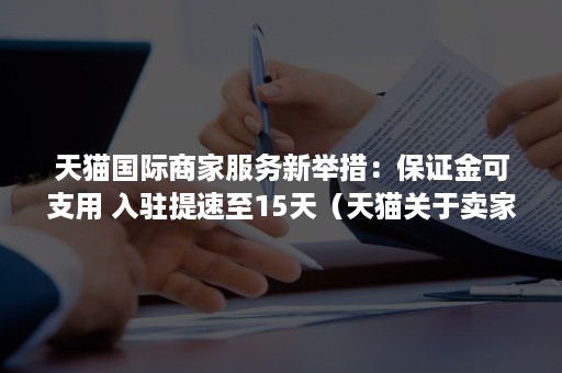 天猫国际商家服务新举措：保证金可支用 入驻提速至15天（天猫关于卖家保证金）