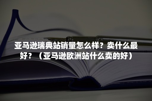 亚马逊瑞典站销量怎么样？卖什么最好？（亚马逊欧洲站什么卖的好）