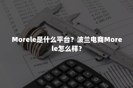 Morele是什么平台？波兰电商Morele怎么样？