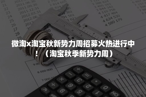 微淘x淘宝秋新势力周招募火热进行中！（淘宝秋季新势力周）