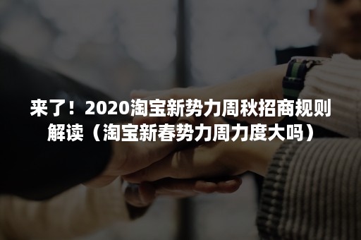 来了！2020淘宝新势力周秋招商规则解读（淘宝新春势力周力度大吗）