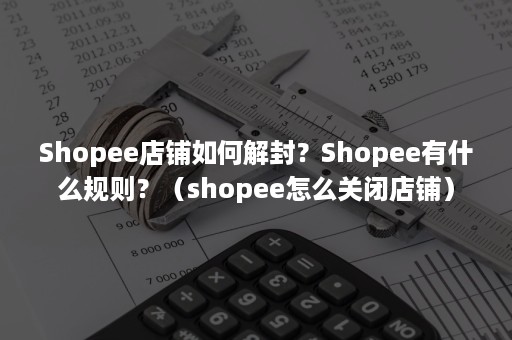 Shopee店铺如何解封？Shopee有什么规则？（shopee怎么关闭店铺）