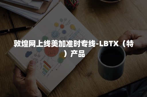 敦煌网上线美加准时专线-LBTX（特）产品