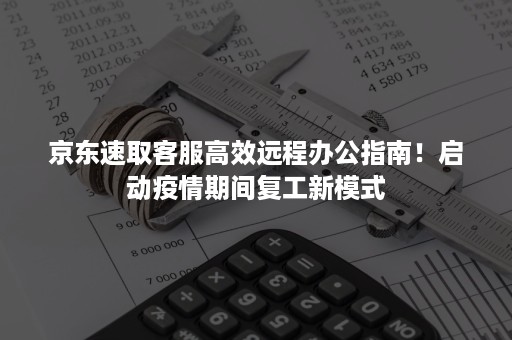 京东速取客服高效远程办公指南！启动疫情期间复工新模式