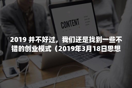 2019 并不好过，我们还是找到一些不错的创业模式（2019年3月18日思想政治理论课心得体会）