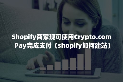 Shopify商家现可使用Crypto.com Pay完成支付（shopify如何建站）