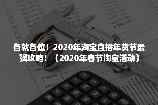 各就各位！2020年淘宝直播年货节最强攻略！（2020年春节淘宝活动）