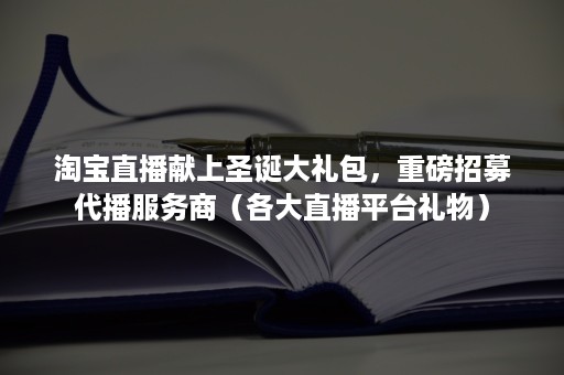 淘宝直播献上圣诞大礼包，重磅招募代播服务商（各大直播平台礼物）