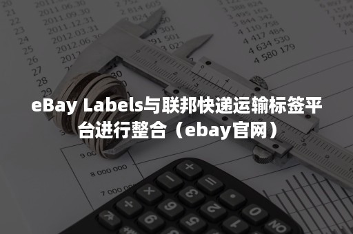 eBay Labels与联邦快递运输标签平台进行整合（ebay官网）