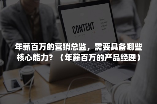 年薪百万的营销总监，需要具备哪些核心能力？（年薪百万的产品经理）