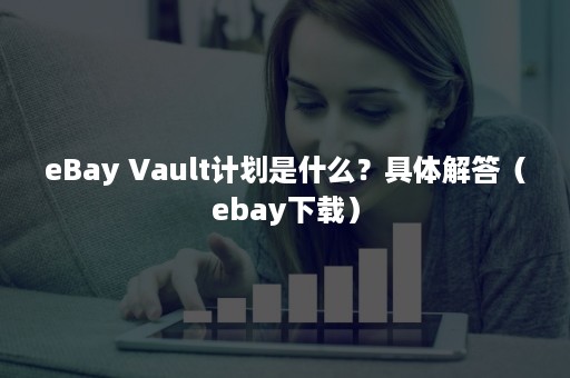 eBay Vault计划是什么？具体解答（ebay下载）