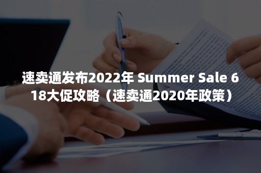 速卖通发布2022年 Summer Sale 618大促攻略（速卖通2020年政策）