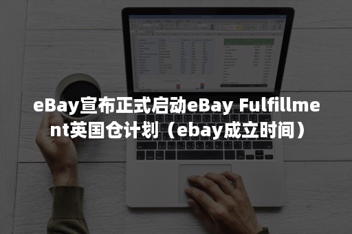 eBay宣布正式启动eBay Fulfillment英国仓计划（ebay成立时间）