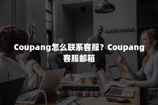 Coupang怎么联系客服？Coupang客服邮箱