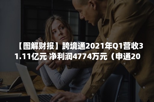 【图解财报】跨境通2021年Q1营收31.11亿元 净利润4774万元（申通2021一季度财报）