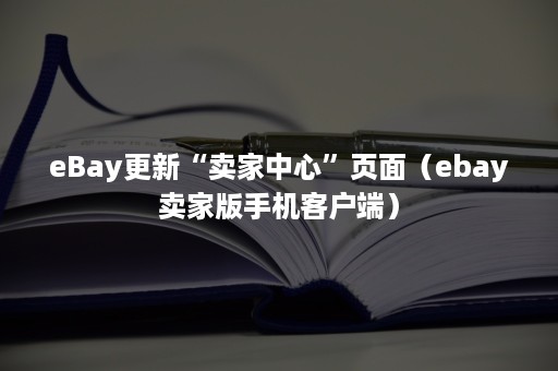 eBay更新“卖家中心”页面（ebay卖家版手机客户端）