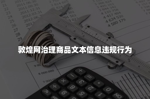 敦煌网治理商品文本信息违规行为