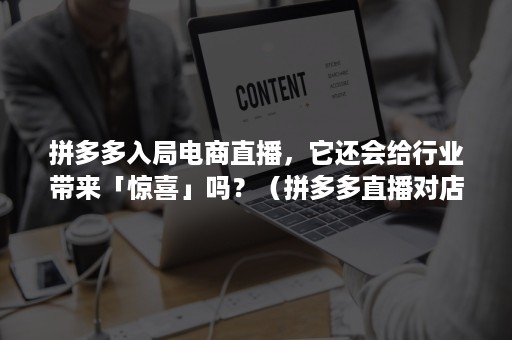 拼多多入局电商直播,它还会给行业带来「惊喜」吗?(拼多多直播对店铺有什么影响) 拼多多入局电商直播,它还会给行业带来「惊喜」吗?(拼多多直播对店铺有什么影响)