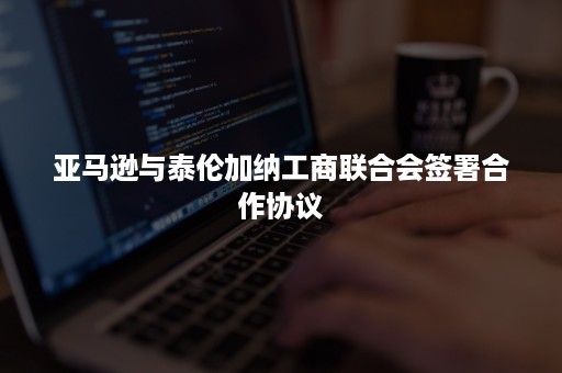 亚马逊与泰伦加纳工商联合会签署合作协议 亚马逊与泰伦加纳工商联合会签署合作协议