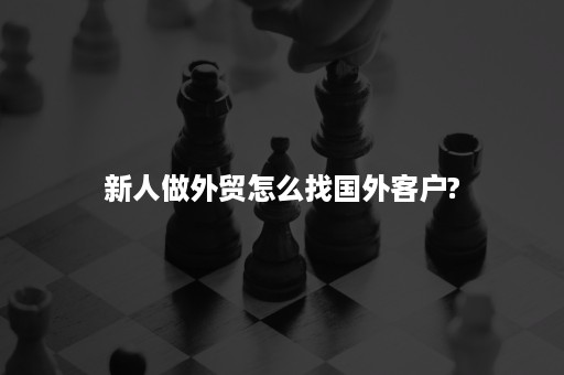 新人做外贸怎么找国外客户?