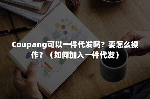 Coupang可以一件代发吗？要怎么操作？（如何加入一件代发）