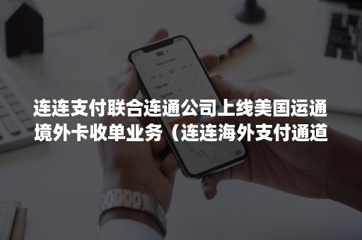 连连支付联合连通公司上线美国运通境外卡收单业务（连连海外支付通道）