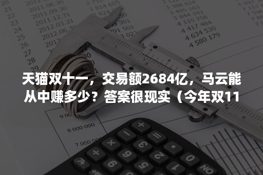 天猫双十一，交易额2684亿，马云能从中赚多少？答案很现实（今年双11马云交易额是多少）